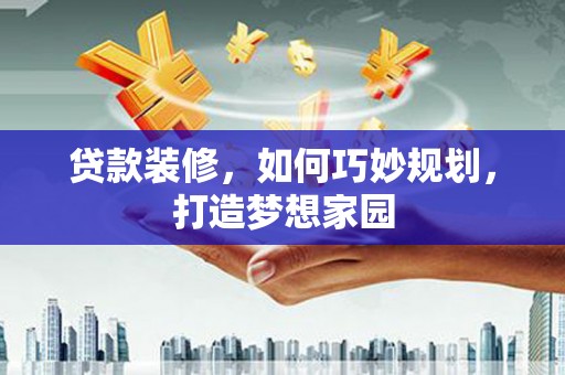 禹会贷款装修，如何巧妙规划，打造梦想家园