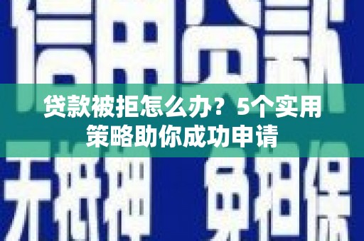 禹会贷款被拒怎么办？5个实用策略助你成功申请