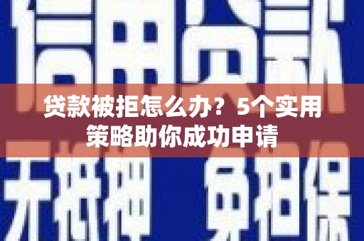 禹会贷款被拒怎么办？5个实用策略助你成功申请