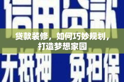 禹会贷款装修，如何巧妙规划，打造梦想家园