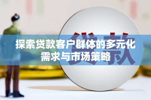 禹会探索贷款客户群体的多元化需求与市场策略