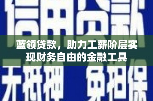 禹会蓝领贷款，助力工薪阶层实现财务自由的金融工具