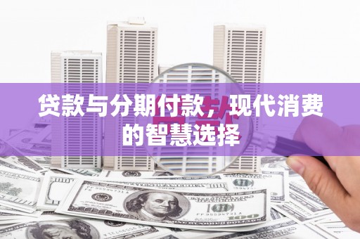 禹会贷款与分期付款，现代消费的智慧选择