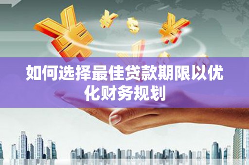 禹会如何选择最佳贷款期限以优化财务规划