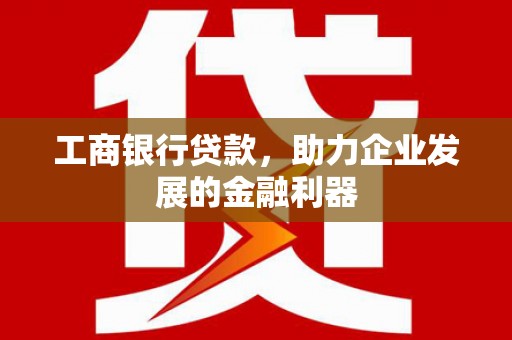 禹会工商银行贷款，助力企业发展的金融利器