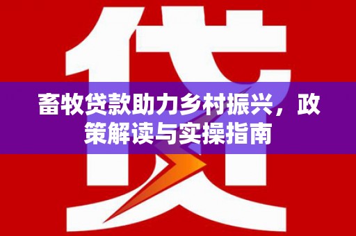 禹会畜牧贷款助力乡村振兴，政策解读与实操指南