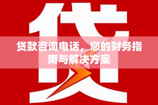 禹会贷款咨询电话，您的财务指南与解决方案