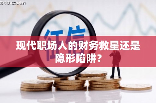禹会现代职场人的财务救星还是隐形陷阱？