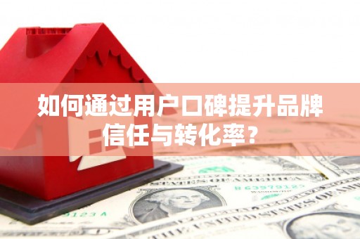禹会如何通过用户口碑提升品牌信任与转化率？