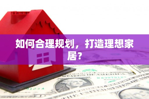 禹会如何合理规划，打造理想家居？