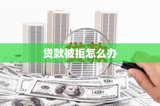 禹会贷款被拒怎么办
