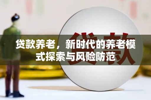 禹会贷款养老，新时代的养老模式探索与风险防范